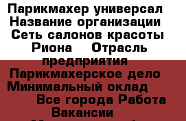 Парикмахер-универсал › Название организации ­ Сеть салонов красоты «Риона» › Отрасль предприятия ­ Парикмахерское дело › Минимальный оклад ­ 50 000 - Все города Работа » Вакансии   . Мурманская обл.,Кандалакша г.